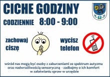 Ciche godziny codziennie 8:00 - 9:00. Zachowaj ciszę, wycisz telefon. Wśród nas mogą być osoby z zaburzeniami ze spektrum autyzmu oraz nadwrażliwością sensoryczną, zadbajmy o ich komfort w załatwianiu spraw w urzędzie.